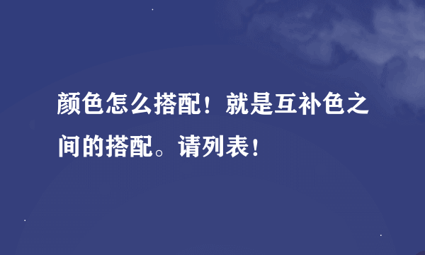 颜色怎么搭配！就是互补色之间的搭配。请列表！