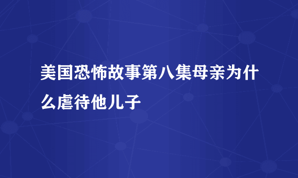 美国恐怖故事第八集母亲为什么虐待他儿子