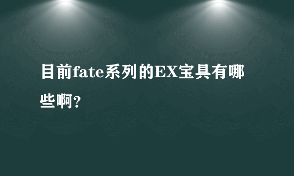 目前fate系列的EX宝具有哪些啊？