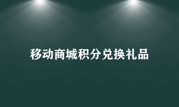 移动商城积分兑换礼品