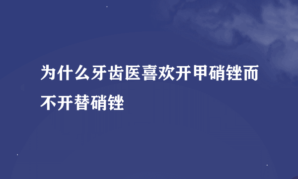 为什么牙齿医喜欢开甲硝锉而不开替硝锉