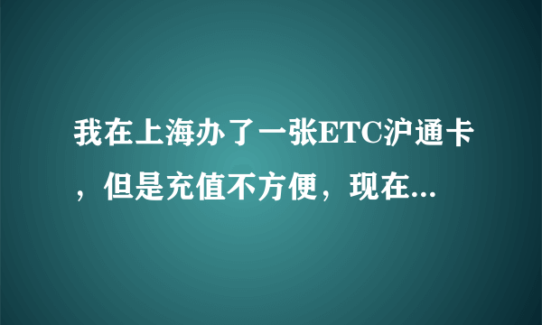 我在上海办了一张ETC沪通卡，但是充值不方便，现在我回重庆来了还可以办理吗？