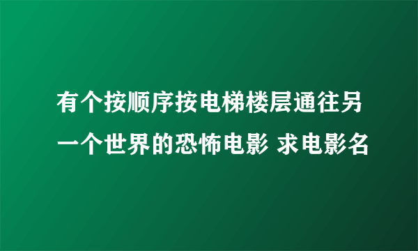 有个按顺序按电梯楼层通往另一个世界的恐怖电影 求电影名