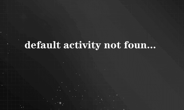 default activity not found怎么解决