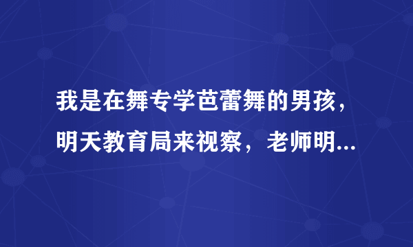 我是在舞专学芭蕾舞的男孩，明天教育局来视察，老师明天要求我和女孩子一样统一穿女式连体舞蹈服和舞蹈裙