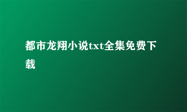 都市龙翔小说txt全集免费下载