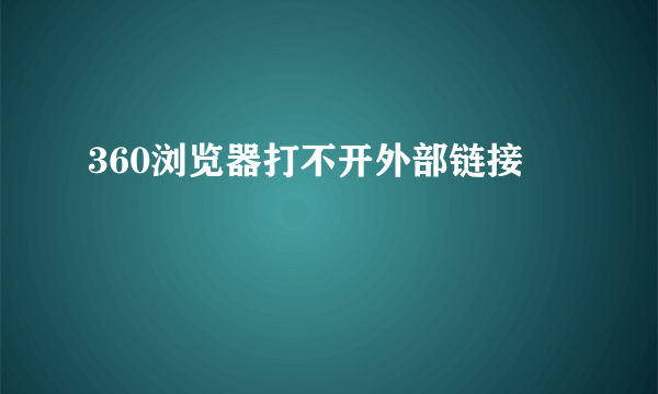 360浏览器打不开外部链接