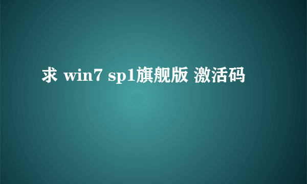 求 win7 sp1旗舰版 激活码