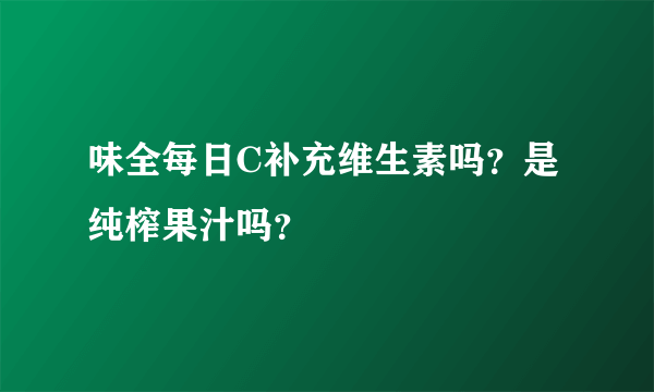 味全每日C补充维生素吗？是纯榨果汁吗？