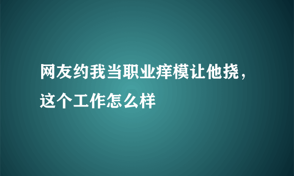 网友约我当职业痒模让他挠，这个工作怎么样