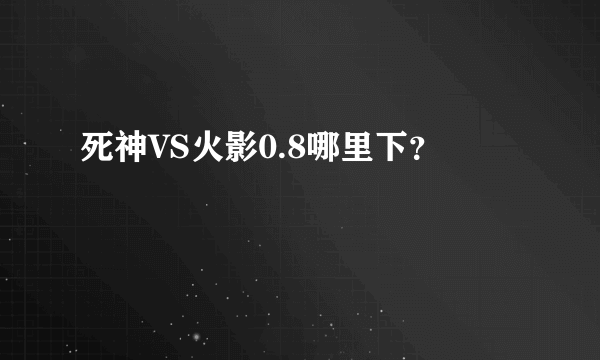 死神VS火影0.8哪里下？