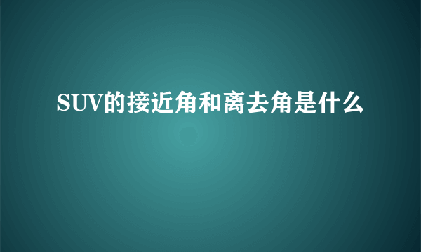 SUV的接近角和离去角是什么