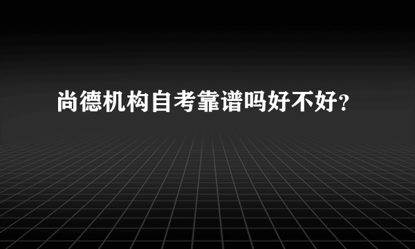 尚德机构自考靠谱吗好不好？