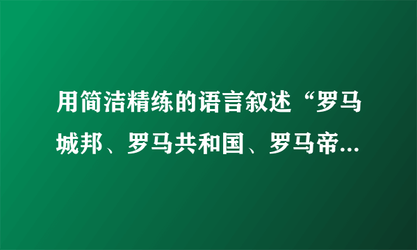 用简洁精练的语言叙述“罗马城邦、罗马共和国、罗马帝国、神圣罗马帝国”四个历史概念的区别与联系