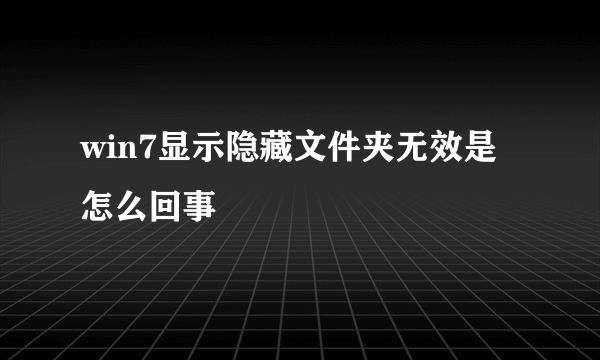 win7显示隐藏文件夹无效是怎么回事