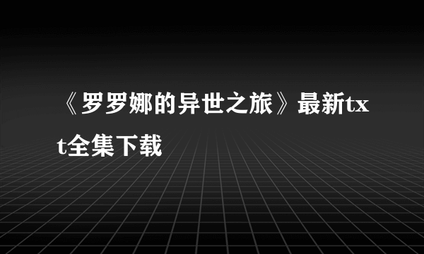 《罗罗娜的异世之旅》最新txt全集下载