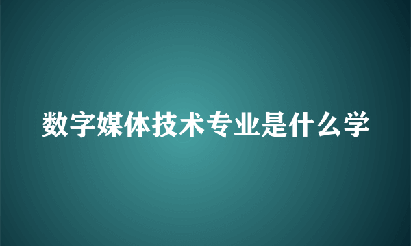 数字媒体技术专业是什么学