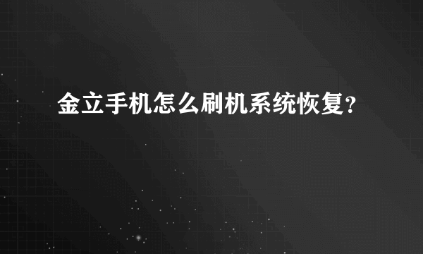 金立手机怎么刷机系统恢复？