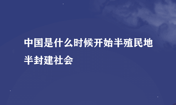 中国是什么时候开始半殖民地半封建社会