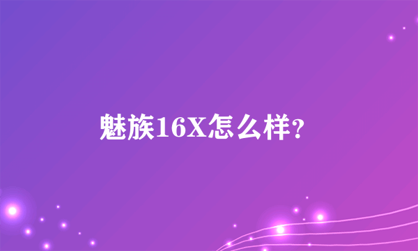 魅族16X怎么样？