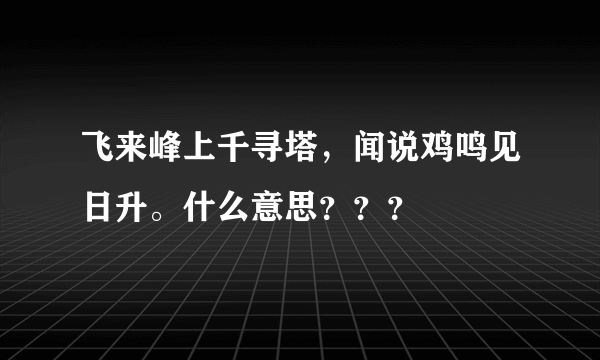 飞来峰上千寻塔，闻说鸡鸣见日升。什么意思？？？