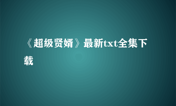 《超级贤婿》最新txt全集下载