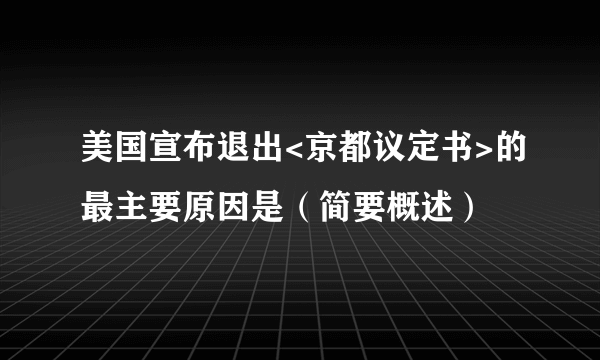 美国宣布退出<京都议定书>的最主要原因是（简要概述）