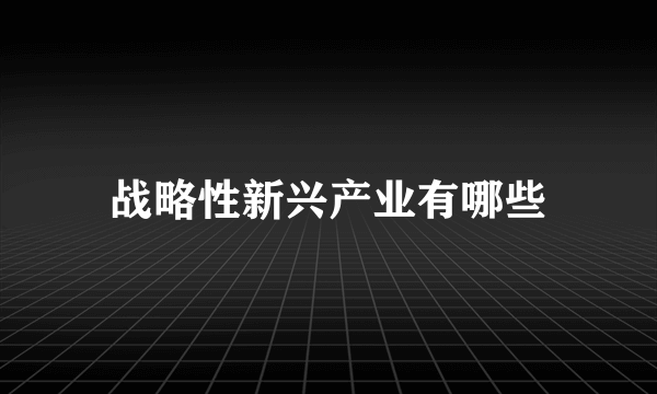 战略性新兴产业有哪些