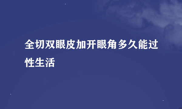 全切双眼皮加开眼角多久能过性生活