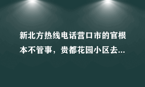 新北方热线电话营口市的官根本不管事，贵都花园小区去年已经一个月没有供暖，今年又没有供暖，