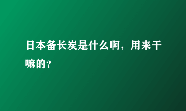 日本备长炭是什么啊，用来干嘛的？