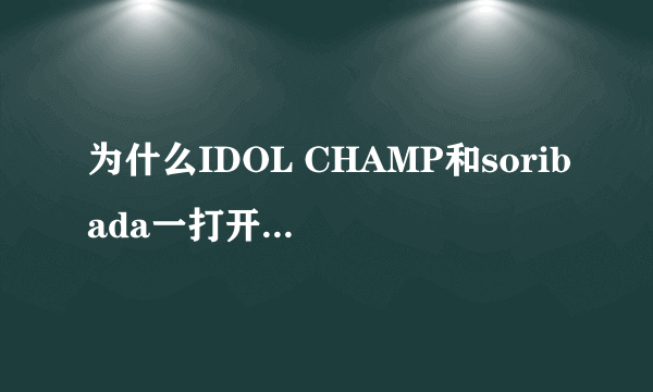 为什么IDOL CHAMP和soribada一打开就会出现这种情况?