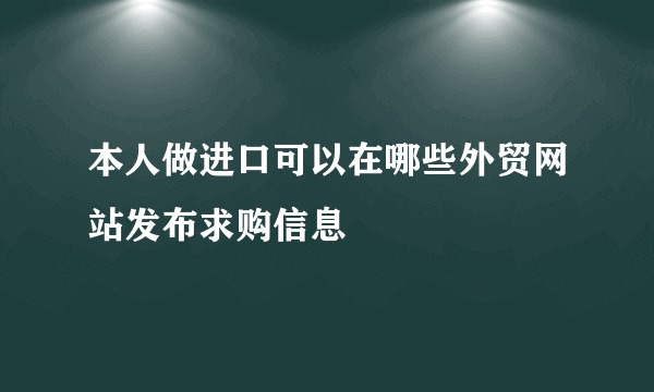 本人做进口可以在哪些外贸网站发布求购信息