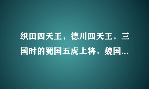 织田四天王，德川四天王，三国时的蜀国五虎上将，魏国五子良将分别是哪几个人啊