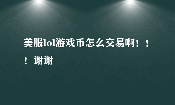 美服lol游戏币怎么交易啊！！！谢谢