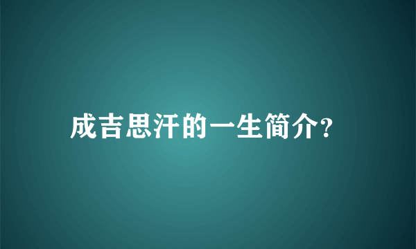 成吉思汗的一生简介？