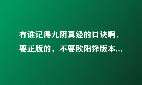 有谁记得九阴真经的口诀啊，要正版的，不要欧阳锋版本的。。。