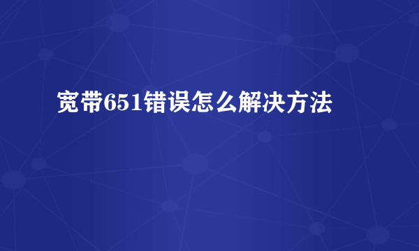 宽带651错误怎么解决方法