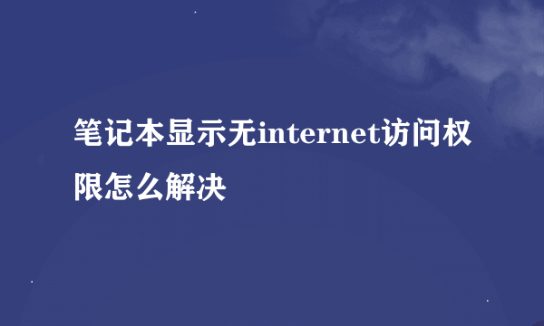 笔记本显示无internet访问权限怎么解决