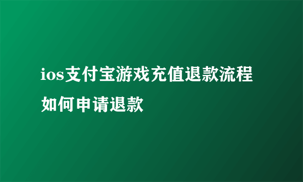 ios支付宝游戏充值退款流程 如何申请退款