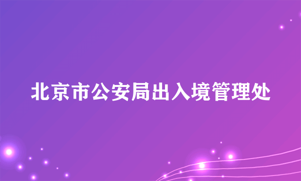 北京市公安局出入境管理处