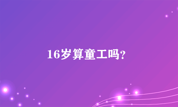 16岁算童工吗？