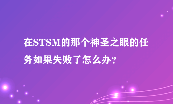 在STSM的那个神圣之眼的任务如果失败了怎么办？