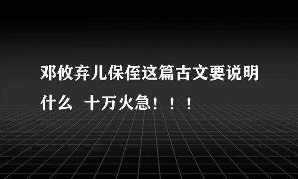 邓攸弃儿保侄这篇古文要说明什么  十万火急！！！