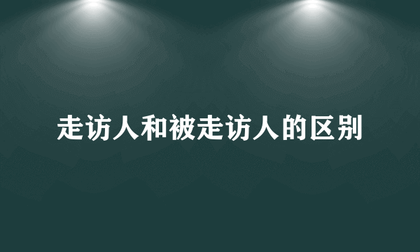 走访人和被走访人的区别