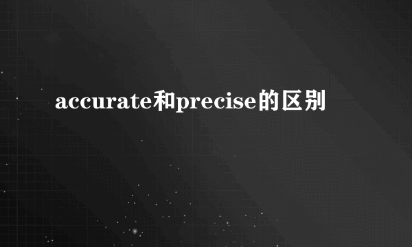 accurate和precise的区别