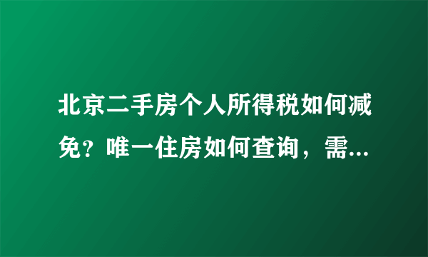 北京二手房个人所得税如何减免？唯一住房如何查询，需要提供什么资料？在什么地方开据证明？