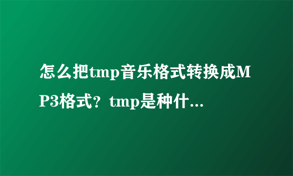 怎么把tmp音乐格式转换成MP3格式？tmp是种什么格式文件？