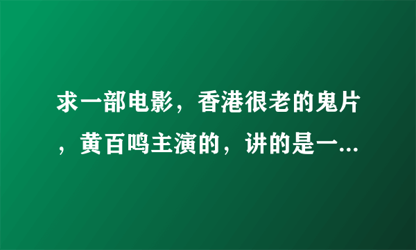 求一部电影，香港很老的鬼片，黄百鸣主演的，讲的是一个女鬼，谁演的