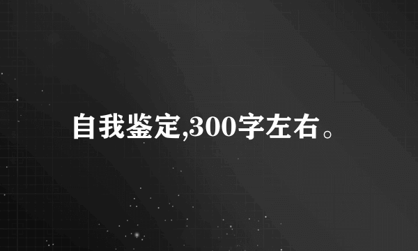 自我鉴定,300字左右。